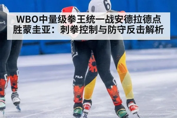 WBO中量级拳王统一战安德拉德点胜蒙圭亚：刺拳控制与防守反击解析