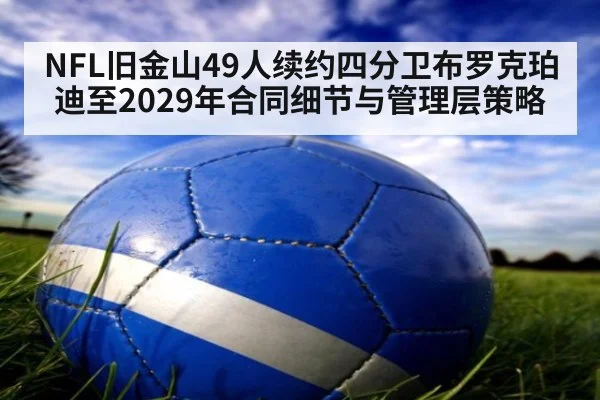 NFL旧金山49人续约四分卫布罗克珀迪至2029年合同细节与管理层策略