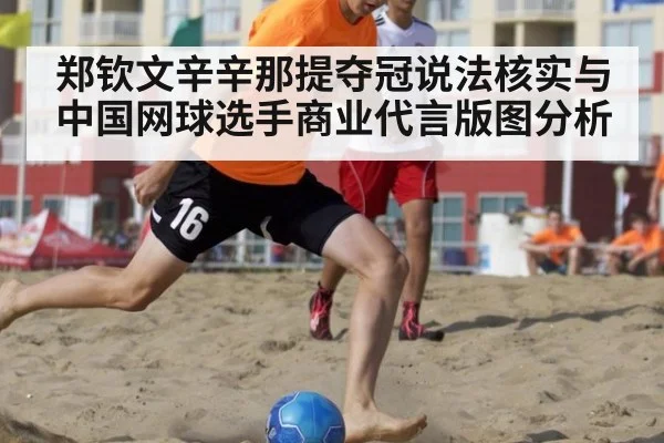 郑钦文辛辛那提夺冠说法核实与中国网球选手商业代言版图分析