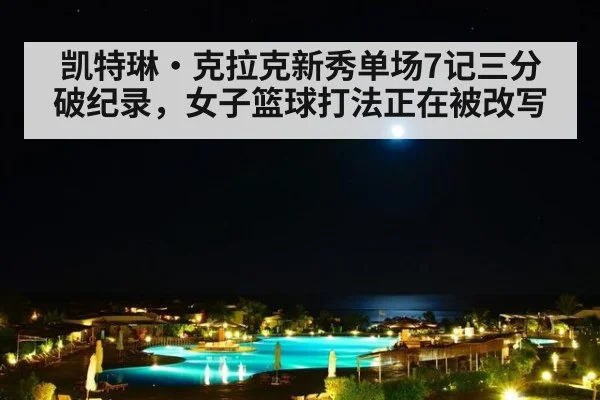 凯特琳·克拉克新秀单场7记三分破纪录，女子篮球打法正在被改写